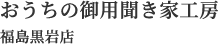 福島市で住まいや暮らしのお困りごとなら『おうちの御用聞き家工房 福島黒岩店』